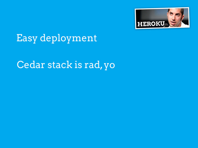 Easy deployment
HEROKU
Cedar stack is rad, yo
