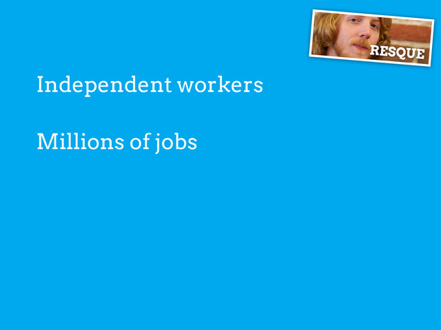 Independent workers
RESQUE
Millions of jobs
