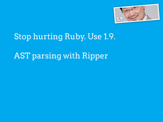 AST parsing with Ripper
1.9
Stop hurting Ruby. Use 1.9.
