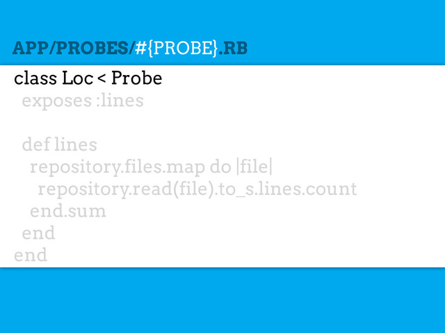 class Loc < Probe
exposes :lines
def lines
repository.files.map do |file|
repository.read(file).to_s.lines.count
end.sum
end
end
APP/PROBES/#{PROBE}.RB
