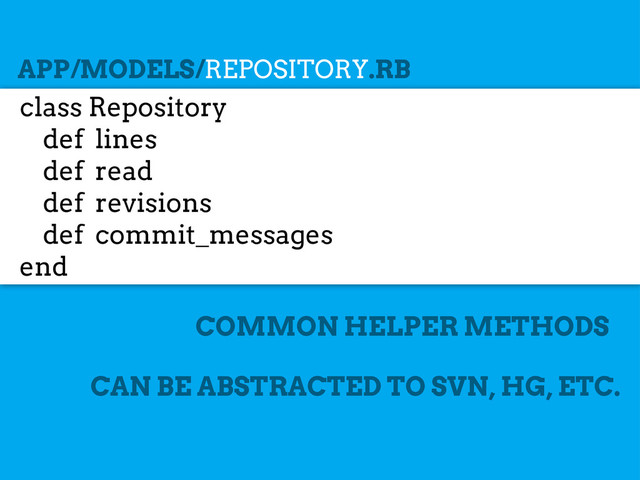 class Repository
def lines
def read
def revisions
def commit_messages
end
APP/MODELS/REPOSITORY.RB
COMMON HELPER METHODS
CAN BE ABSTRACTED TO SVN, HG, ETC.
