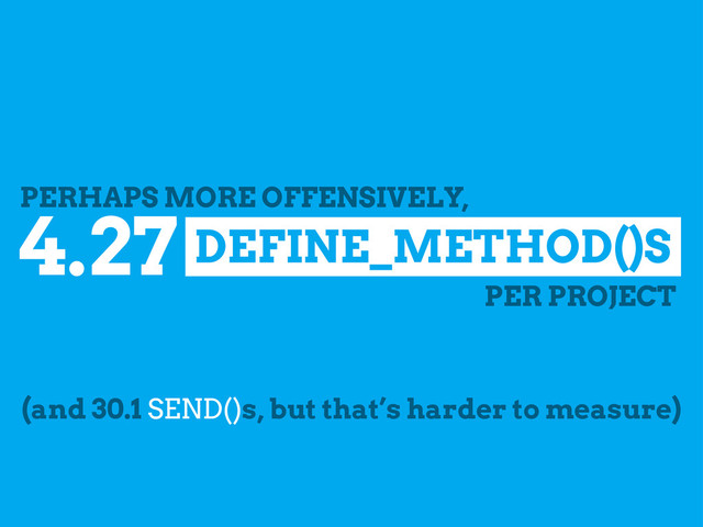 DEFINE_METHOD()S
4.27
PER PROJECT
PERHAPS MORE OFFENSIVELY,
(and 30.1 SEND()s, but that’s harder to measure)
