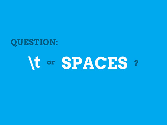 QUESTION:
\t or SPACES ?
