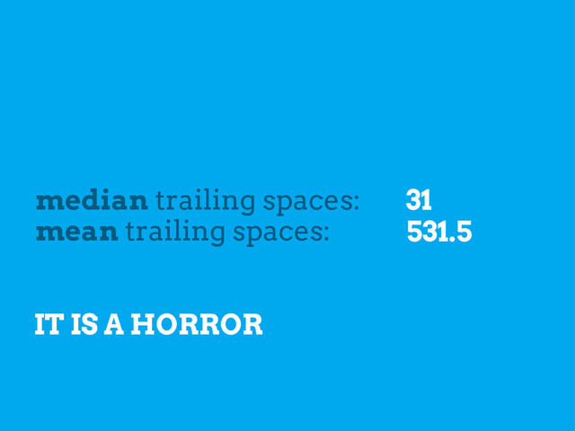 median trailing spaces:
mean trailing spaces: 531.5
31
IT IS A HORROR
