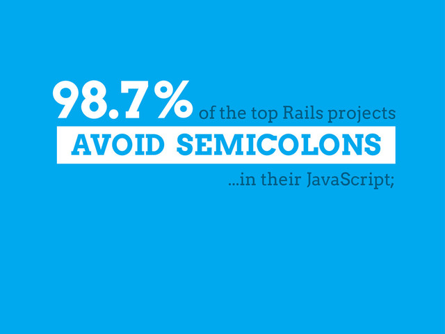 98.7%
of the top Rails projects
AVOID SEMICOLONS
...in their JavaScript;
