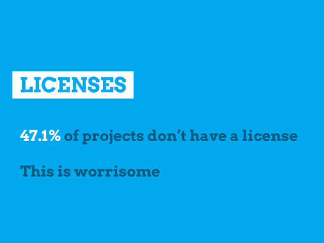 LICENSES
47.1% of projects don’t have a license
This is worrisome
