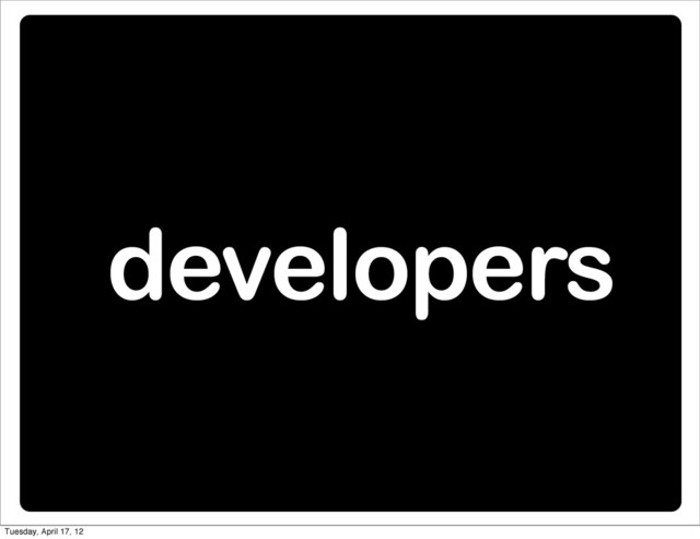 developers
Tuesday, April 17, 12
