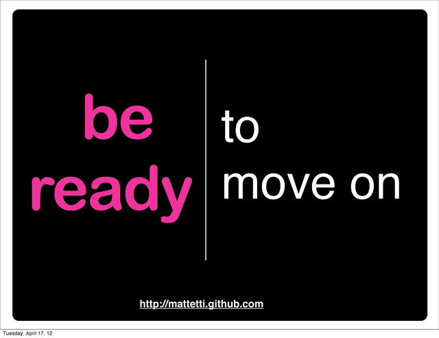 be
ready
to
move on
http://mattetti.github.com
Tuesday, April 17, 12
