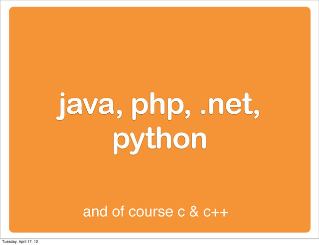 java, php, .net,
python
and of course c & c++
Tuesday, April 17, 12
