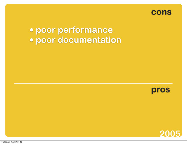 • poor performance
• poor documentation
cons
pros
2005
Tuesday, April 17, 12
