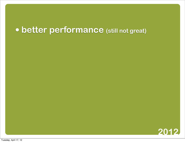 • better performance (still not great)
2012
Tuesday, April 17, 12
