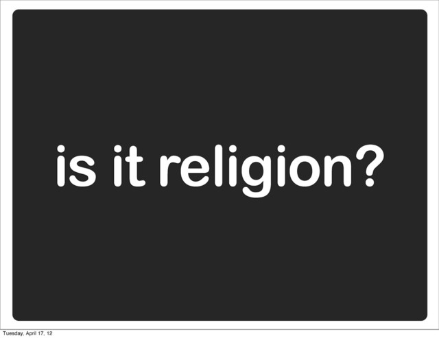is it religion?
Tuesday, April 17, 12
