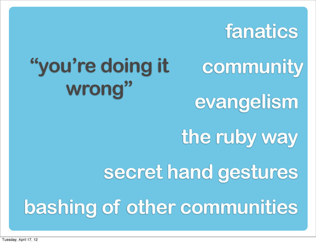 community
evangelism
“you’re doing it
wrong”
bashing of other communities
fanatics
secret hand gestures
the ruby way
Tuesday, April 17, 12
