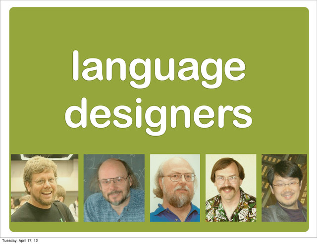 language
designers
Tuesday, April 17, 12
