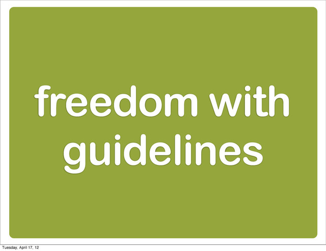 freedom with
guidelines
Tuesday, April 17, 12
