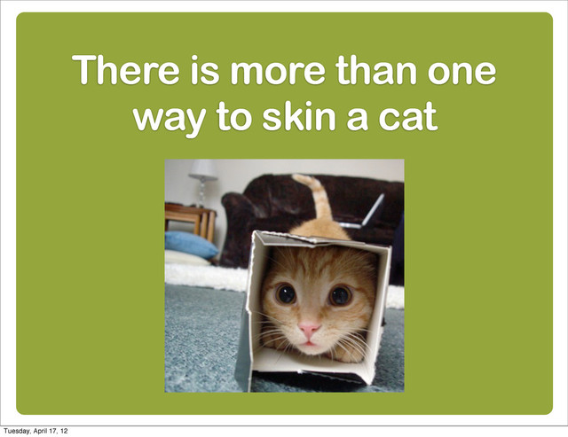 8
There is more than one
way to skin a cat
Tuesday, April 17, 12
