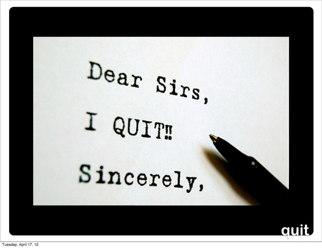 quit
Tuesday, April 17, 12
