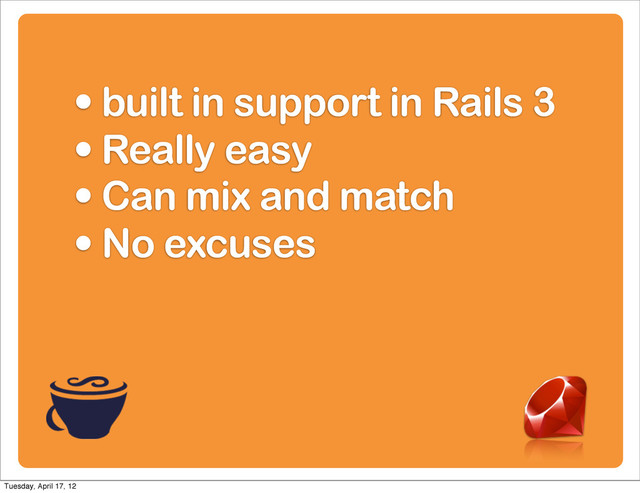 • built in support in Rails 3
• Really easy
• Can mix and match
• No excuses
Tuesday, April 17, 12
