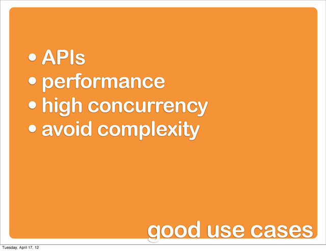 • APIs
• performance
• high concurrency
• avoid complexity
good use cases
Tuesday, April 17, 12
