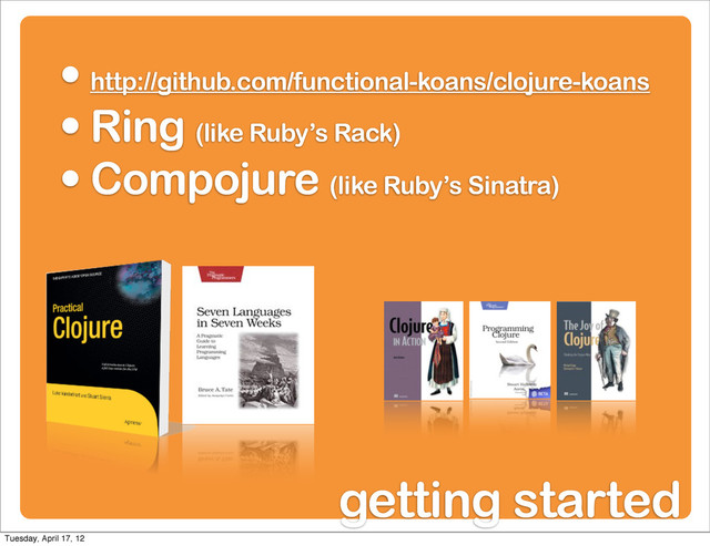 • http://github.com/functional-koans/clojure-koans
• Ring (like Ruby’s Rack)
• Compojure (like Ruby’s Sinatra)
getting started
Tuesday, April 17, 12
