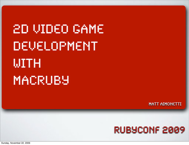 rubyconf 2009
2d video game
development
with
MacRuby
matt aimonetti
Sunday, November 22, 2009
