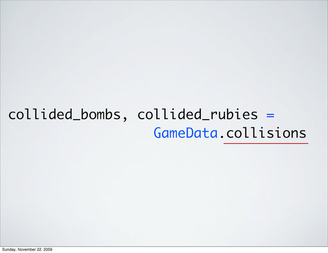 collided_bombs, collided_rubies =
GameData.collisions
Sunday, November 22, 2009
