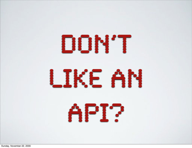 don’t
like an
API?
Sunday, November 22, 2009
