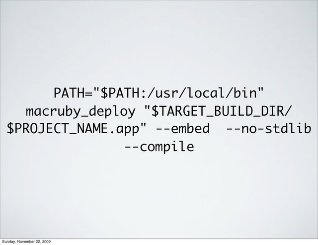 PATH="$PATH:/usr/local/bin"
macruby_deploy "$TARGET_BUILD_DIR/
$PROJECT_NAME.app" --embed --no-stdlib
--compile
Sunday, November 22, 2009
