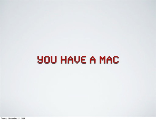 You have a mac
Sunday, November 22, 2009
