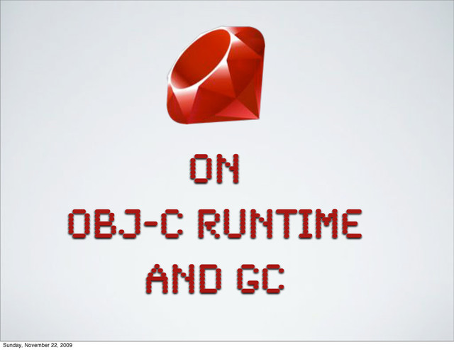 on
obj-c runtime
and GC
Sunday, November 22, 2009
