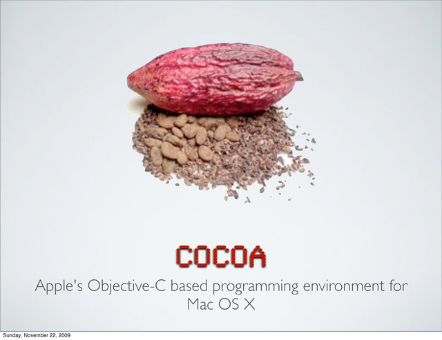 COCOA
Apple's Objective-C based programming environment for
Mac OS X
Sunday, November 22, 2009
