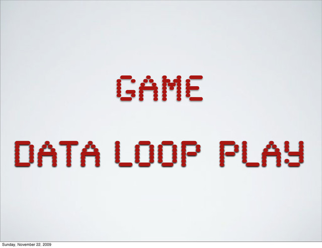 LOOP play
DATA
GAME
Sunday, November 22, 2009
