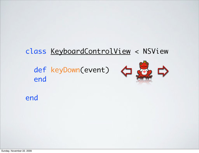 class KeyboardControlView < NSView
def keyDown(event)
end
end
⇧
⇧
Sunday, November 22, 2009
