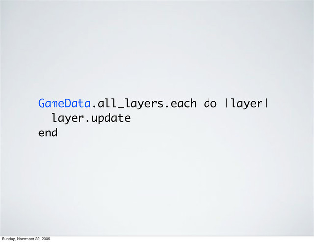 GameData.all_layers.each do |layer|
layer.update
end
Sunday, November 22, 2009
