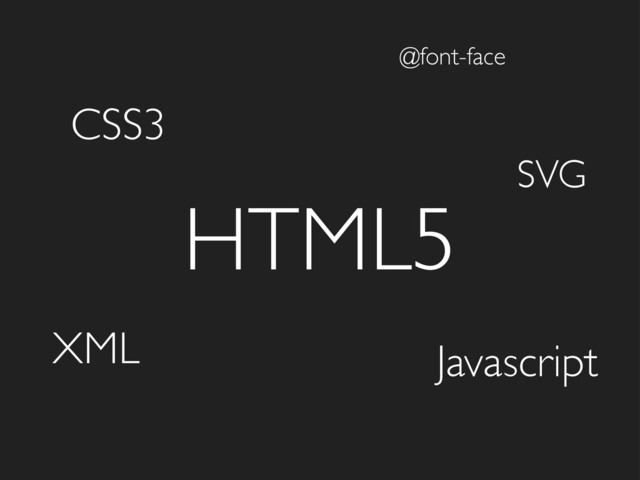 HTML5
CSS3
Javascript
SVG
@font-face
XML
