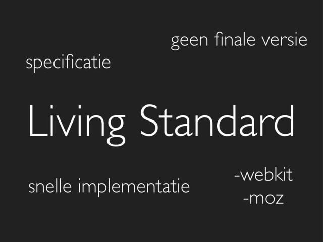 Living Standard
speciﬁcatie
geen ﬁnale versie
snelle implementatie
-webkit
-moz
