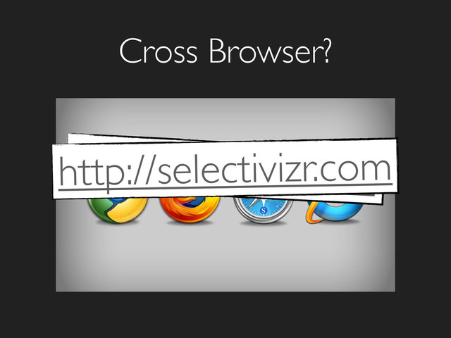 Cross Browser?
http://caniuse.com
http://selectivizr.com
