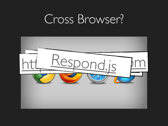 Cross Browser?
http://caniuse.com
http://selectivizr.com
Respond.js
