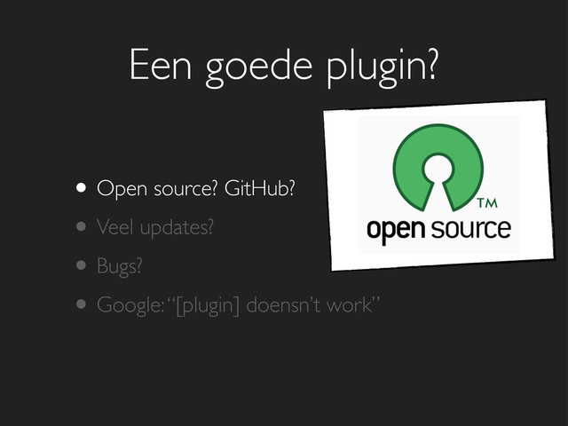 Een goede plugin?
• Open source? GitHub?
• Veel updates?
• Bugs?
• Google: “[plugin] doensn’t work”
