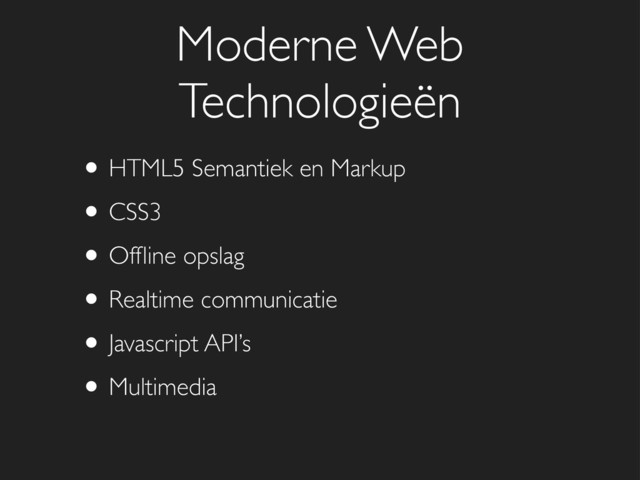 • HTML5 Semantiek en Markup
• CSS3
• Ofﬂine opslag
• Realtime communicatie
• Javascript API’s
• Multimedia
Moderne Web
Technologieën
