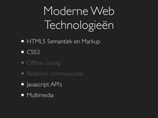 • HTML5 Semantiek en Markup
• CSS3
• Ofﬂine opslag
• Realtime communicatie
• Javascript API’s
• Multimedia
Moderne Web
Technologieën
