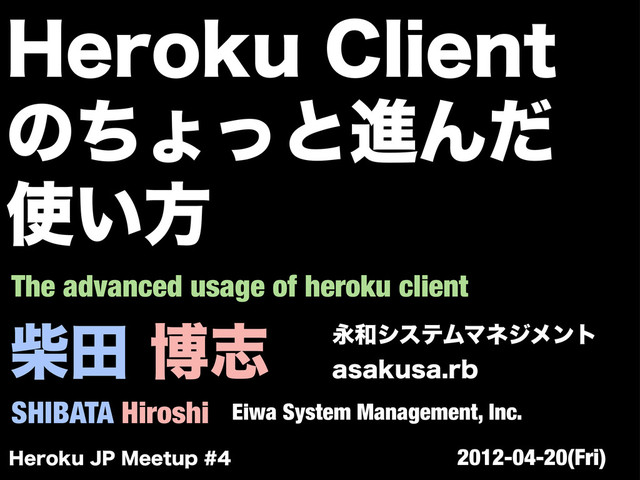 ࣲాതࢤ
SHIBATA Hiroshi
Ӭ࿨γεςϜϚωδϝϯτ
BTBLVTBSC
Eiwa System Management, Inc.
The advanced usage of heroku client
)FSPLV+1.FFUVQ 2012-04-20(Fri)
)FSPLV$MJFOU
ͷͪΐͬͱਐΜͩ
࢖͍ํ
