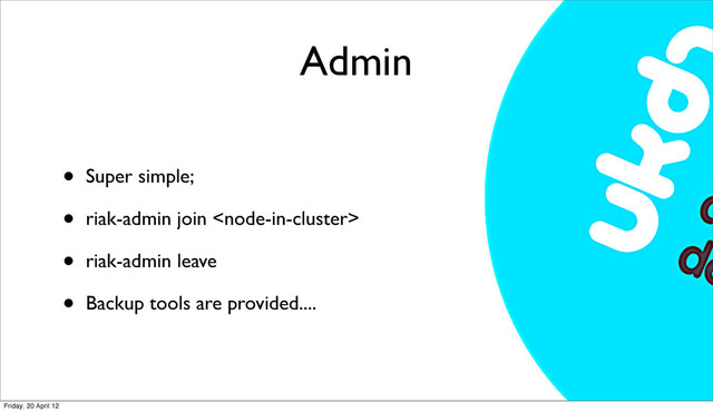 Admin
• Super simple;
• riak-admin join 
• riak-admin leave
• Backup tools are provided....
Friday, 20 April 12
