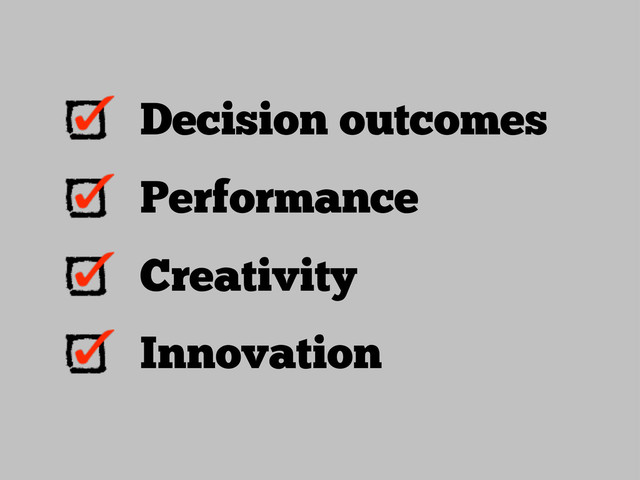 Decision outcomes
Performance
Creativity
Innovation
