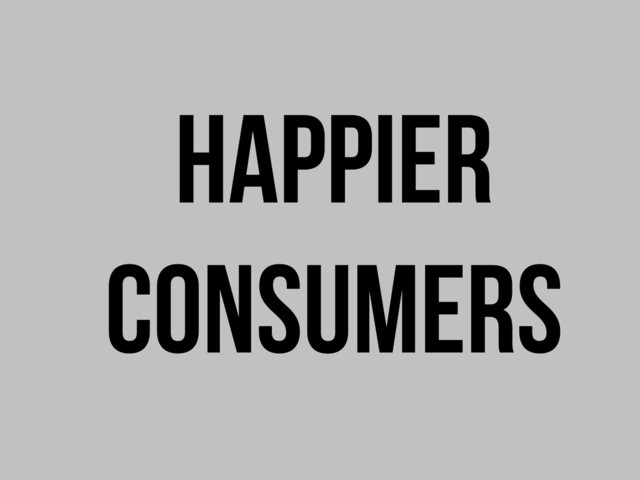 Happier
consumers

