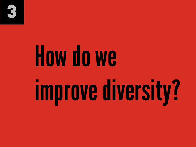 3
How do we
improve diversity?
