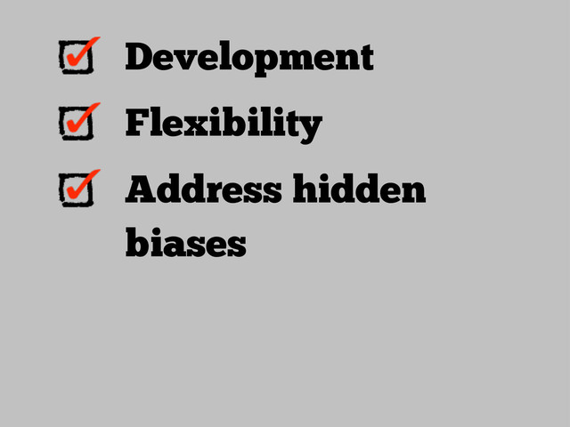 Development
Flexibility
Address hidden
biases
