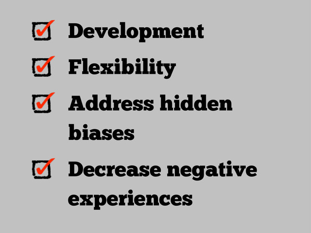 Development
Flexibility
Address hidden
biases
Decrease negative
experiences
