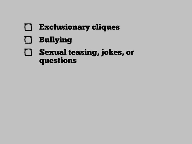 Exclusionary cliques
Bullying
Sexual teasing, jokes, or
questions
