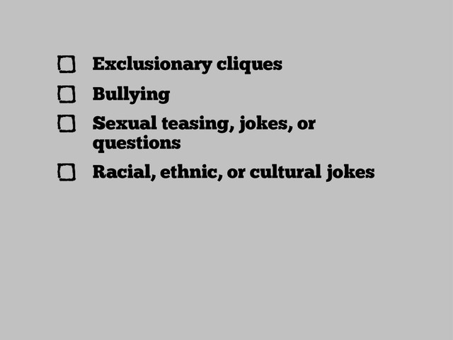Exclusionary cliques
Bullying
Sexual teasing, jokes, or
questions
Racial, ethnic, or cultural jokes
